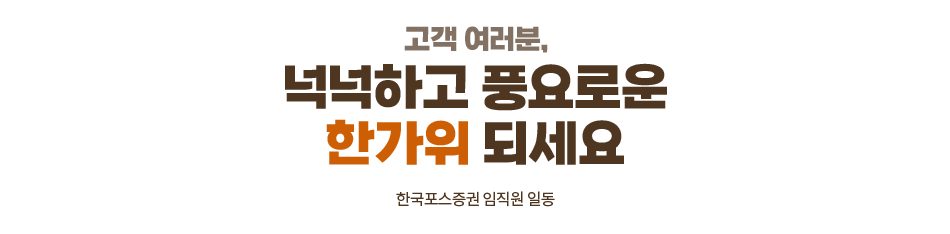 넉넉하고 풍요로운 한가위 되세요
한국포스증권 임직원 일동